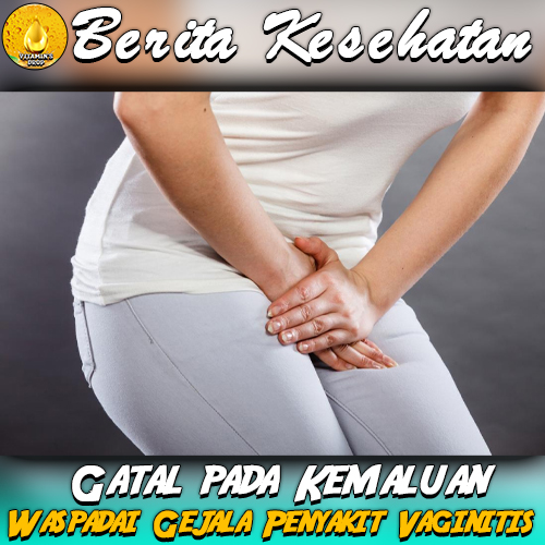 Gatal pada Kemaluan Waspadai Gejala Penyakit Vaginitis